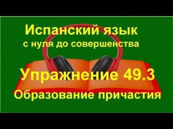✏️ Participio pasivo в испанском &mdash; закрепление образования причастий и перевода | упражнение 49.3