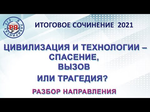 ИТОГОВОЕ СОЧИНЕНИЕ 2021. ЦИВИЛИЗАЦИЯ И ТЕХНОЛОГИИ – СПАСЕНИЕ, ВЫЗОВ ИЛИ ТРАГЕДИЯ?РАЗБОР НАПРАВЛЕНИЯ. ИТОГОВОЕ СОЧИНЕНИЕ 2021. ЦИВИЛИЗАЦИЯ И ТЕХНОЛОГИИ – СПАСЕНИЕ, ВЫЗОВ ИЛИ ТРАГЕДИЯ?РАЗБОР НАПРАВЛЕНИЯ.
