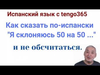Испанский язык. Как сказать по-испански : "Я (колеблюсь) 50 на 50 между ... " и не обсчитаться.
