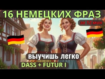 НЕМЕЦКИЙ ЯЗЫК. ВЫУЧИШЬ 16 НЕМЕЦКИХ ФРАЗ ЗА 12 МИНУТ. ПРИДАТОЧНЫЕ ПРЕДЛОЖЕНИЯ С DASS UND FUTUR I.