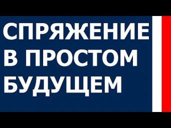 Спряжение в простом будущем (futur simple) - Французский с Уго