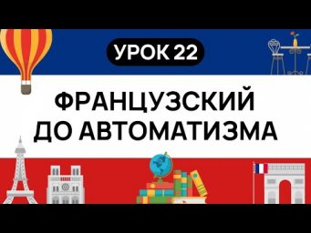 ФРАНЦУЗСКИЙ С НУЛЯ. СЛУШАЙ И ПОВТОРЯЙ. УРОК 22. ФРАНЦУЗСКИЙ  ЯЗЫК ДО АВТОМАТИЗМА