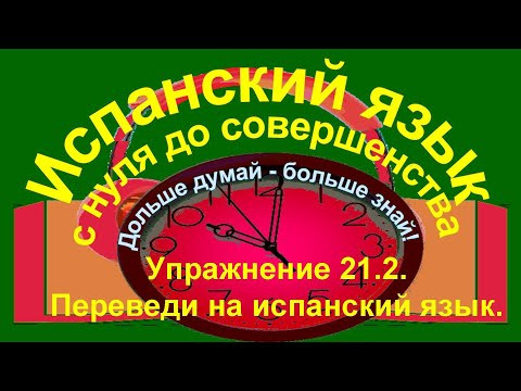 Дольше думай &ndash; больше знай!  Упражнение 21.2. Переведи на испанский язык.