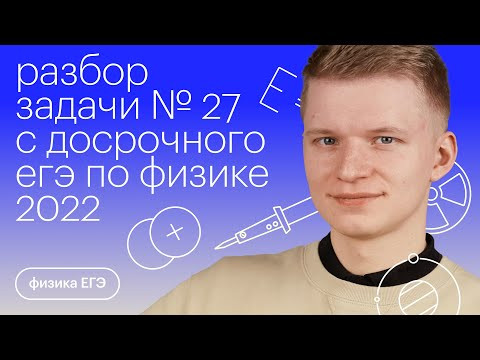 Разбор задачи №27 с досрочного ЕГЭ 2022 по физике | Физика с Никитой Архиповым