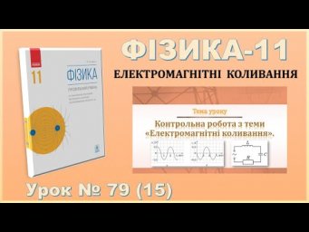 ФІЗИКА-11 | Урок 79 (15) | Контрольна робота з теми &laquo;Електромагнітні коливання&raquo;