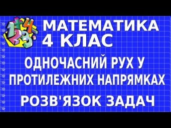 РОЗВ'ЯЗОК ЗАДАЧ НА ОДНОЧАСНИЙ РУХ У ПРОТИЛЕЖНИХ НАПРЯМКАХ. Відеоурок | МАТЕМАТИКА 4 клас
