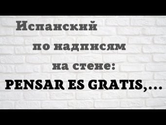 Испанский по фразам на стене. PENSAR ES GRATIS,... P.S.