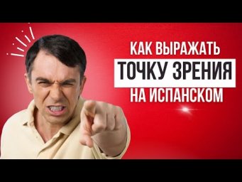 КАК ВЫРАЖАТЬ СВОЮ ТОЧКУ ЗРЕНИЯ НА ИСПАНСКОМ