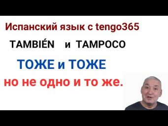 Испанский язык. ТОЖЕ и ТОЖЕ но не ожно и то же. TAMBI&Eacute;N и TAMPOCO.