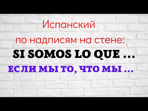 Испанский язык по надписям на стене. "Si somos lo que...   Если мы то, что мы ..."