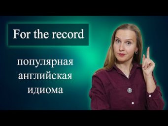 For the record - популярная английская идиома, разговорный английский