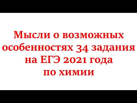 О возможных особенностях 34 задания ЕГЭ 2021 года по химии О возможных особенностях 34 задания ЕГЭ 2021 года по химии