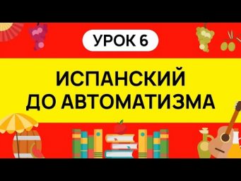 ИСПАНСКИЙ С НУЛЯ - ТРЕНАЖЕР. УРОК 6. ИСПАНСКИЙ ЯЗЫК ДО АВТОМАТИЗМА