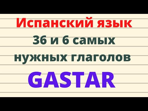 Испанский язык.36 y 6 самых нужных испанских глаголов. GASTAR. Испанский язык.36 y 6 самых нужных испанских глаголов. GASTAR.