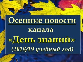 Осенние новости канала "День знаний". 2018 год. Выпуск №8.