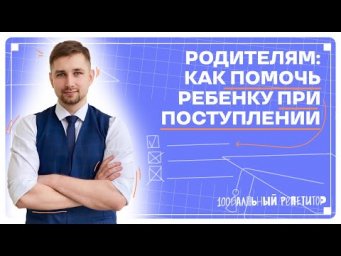 ЕГЭ и поступление: Как поддержать ребенка? | 100балльный репетитор