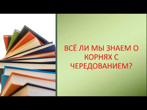 ВСЁ ЛИ МЫ ЗНАЕМ О КОРНЯХ С ЧЕРЕДОВАНИЕМ? ВСЁ ЛИ МЫ ЗНАЕМ О КОРНЯХ С ЧЕРЕДОВАНИЕМ?