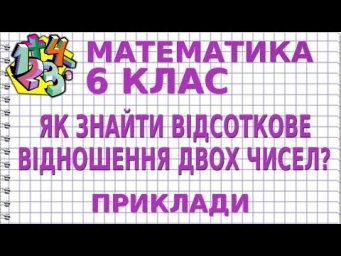ЯК ЗНАЙТИ ВІДСОТКОВЕ ВІДНОШЕННЯ ДВОХ ЧИСЕЛ? Приклади | МАТЕМАТИКА 6 клас