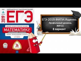 ЕГЭ-2019.ФИПИ.ЯЩЕНКО.Профильный уровень. 8 вариант.№9,10,11.