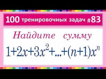 100 тренировочных задач #83 1+2x+3x^2+...+(n+1)x^n