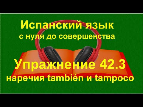✏️ Испанский язык с нуля: tambi&eacute;n и tampoco | наречия | упражнение 42.3