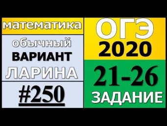 Разбор Варианта ОГЭ Ларина №250 (№21-26) обычная версия ОГЭ-2020.